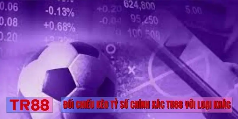 Đối chiếu kèo tỷ số chính xác TR88 với loại khác